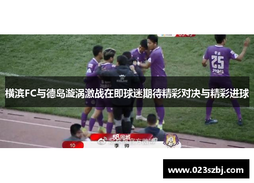 横滨FC与德岛漩涡激战在即球迷期待精彩对决与精彩进球