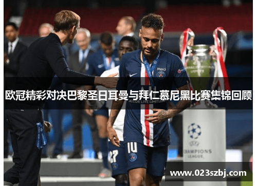 欧冠精彩对决巴黎圣日耳曼与拜仁慕尼黑比赛集锦回顾