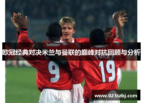欧冠经典对决米兰与曼联的巅峰对抗回顾与分析