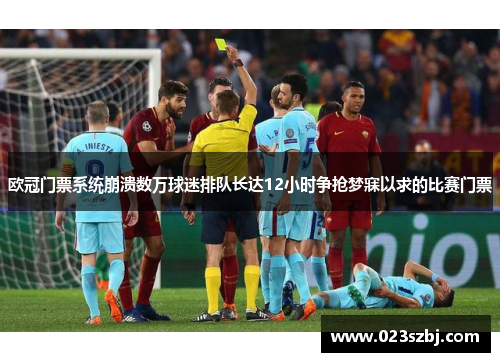 欧冠门票系统崩溃数万球迷排队长达12小时争抢梦寐以求的比赛门票