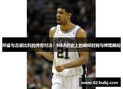 邓肯与吉诺比利的传奇对决：NBA历史上的巅峰时刻与辉煌瞬间