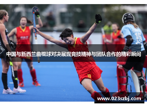 中国与新西兰曲棍球对决展现竞技精神与团队合作的精彩瞬间