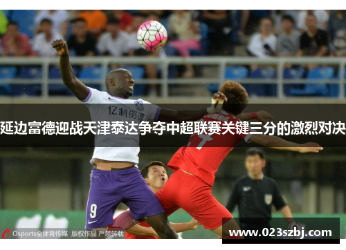 延边富德迎战天津泰达争夺中超联赛关键三分的激烈对决