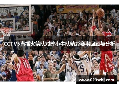 CCTV5直播火箭队对阵小牛队精彩赛事回顾与分析