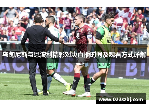 乌甸尼斯与恩波利精彩对决直播时间及观看方式详解