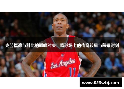 克劳福德与科比的巅峰对决：篮球场上的传奇较量与荣耀时刻